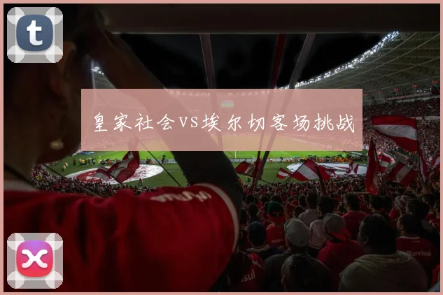 皇家社会vs埃尔切客场挑战