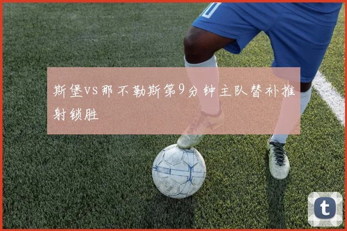 斯堡vs那不勒斯第9分钟主队替补推射锁胜