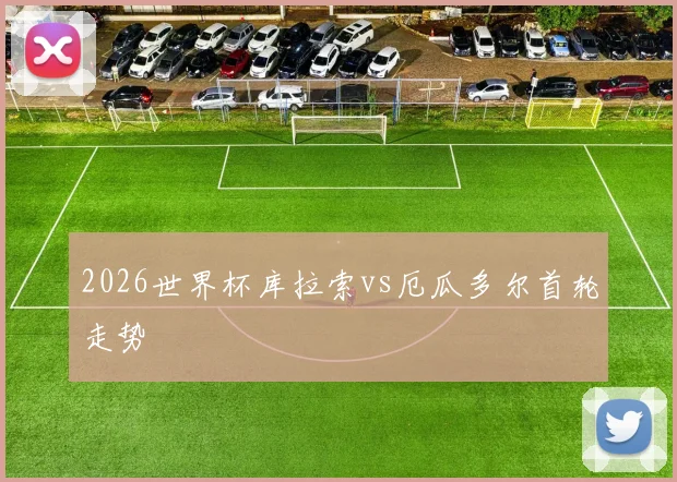 2026世界杯库拉索vs厄瓜多尔首轮走势
