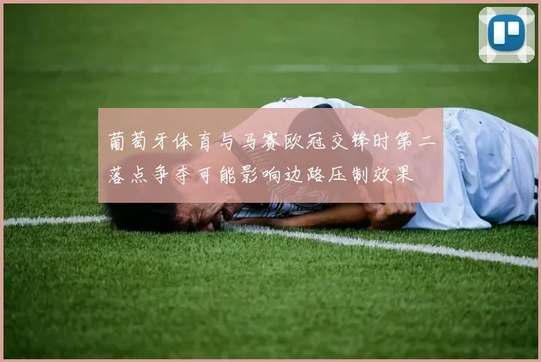 葡萄牙体育与马赛欧冠交锋时第二落点争夺可能影响边路压制效果