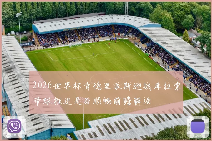 2026世界杯肯德里派斯迎战库拉索带球推进是否顺畅前瞻解读