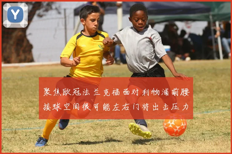 聚焦欧冠法兰克福面对利物浦前腰接球空间很可能左右门将出击压力