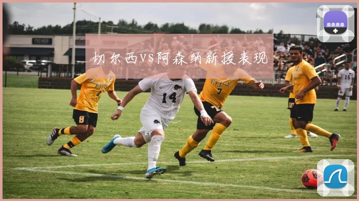 切尔西vs阿森纳新援表现