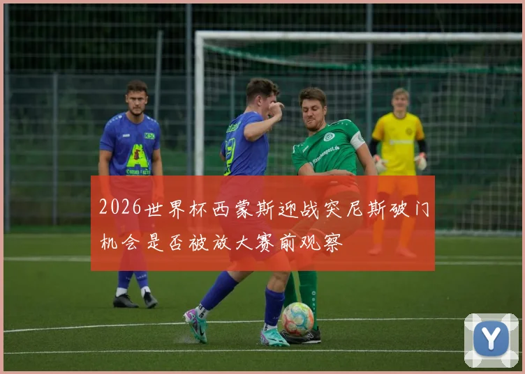 2026世界杯西蒙斯迎战突尼斯破门机会是否被放大赛前观察