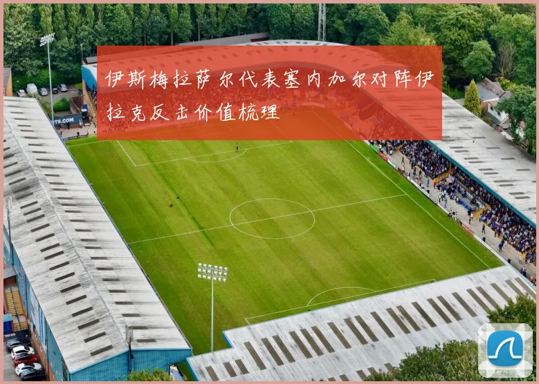 伊斯梅拉萨尔代表塞内加尔对阵伊拉克反击价值梳理