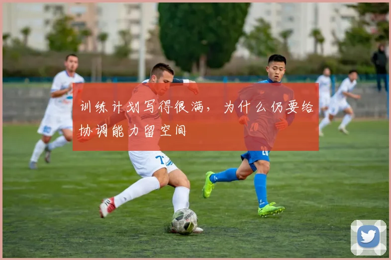 训练计划写得很满，为什么仍要给协调能力留空间