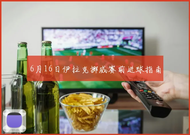 6月16日伊拉克挪威赛前进球指南