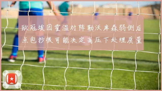 欧冠埃因霍温对阵勒沃库森弱侧后点包抄很可能决定高压下处理质量