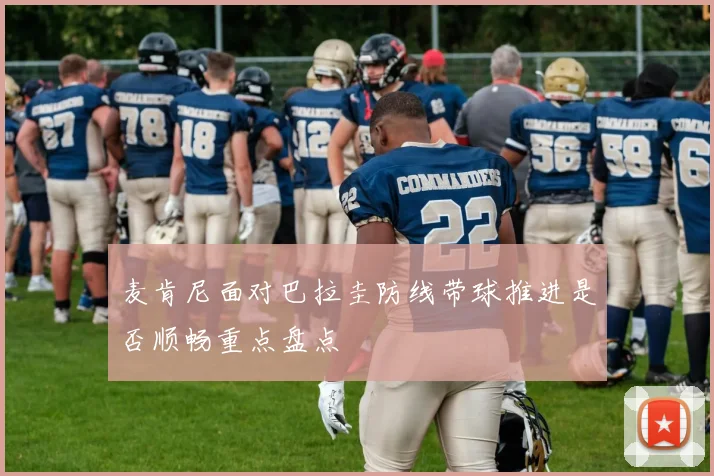 麦肯尼面对巴拉圭防线带球推进是否顺畅重点盘点