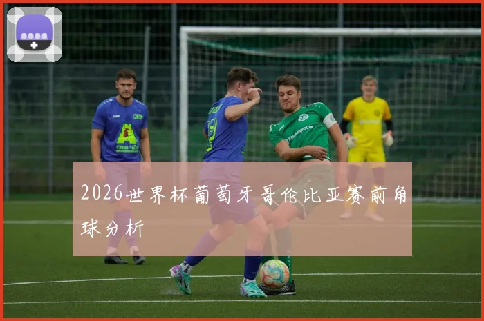 2026世界杯葡萄牙哥伦比亚赛前角球分析