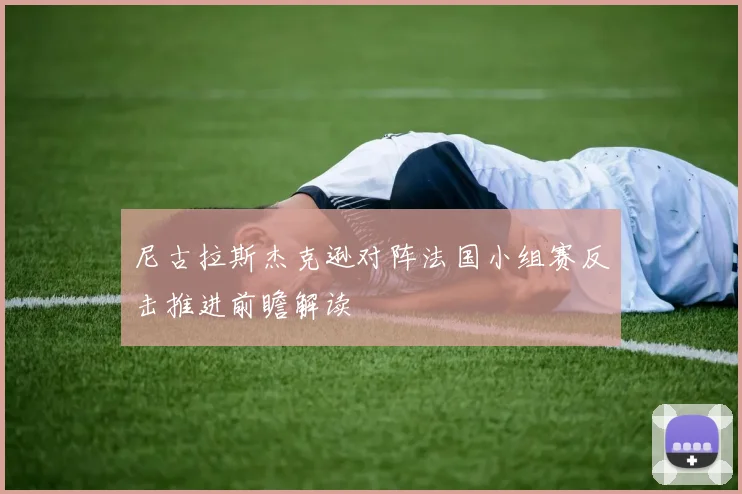 尼古拉斯杰克逊对阵法国小组赛反击推进前瞻解读