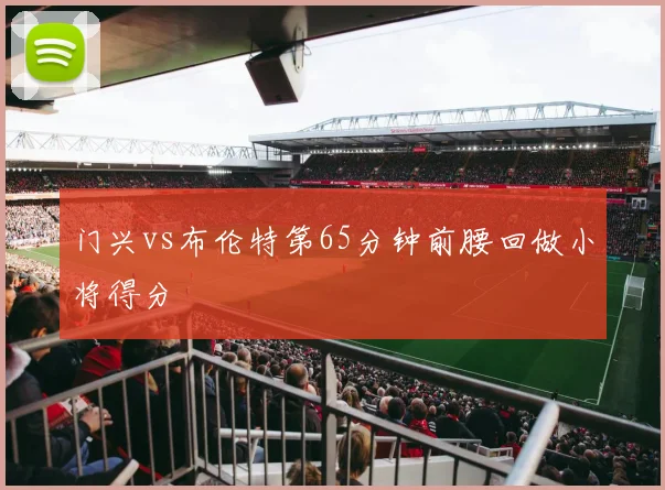 门兴vs布伦特第65分钟前腰回做小将得分