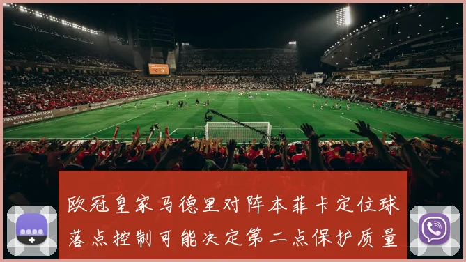 欧冠皇家马德里对阵本菲卡定位球落点控制可能决定第二点保护质量