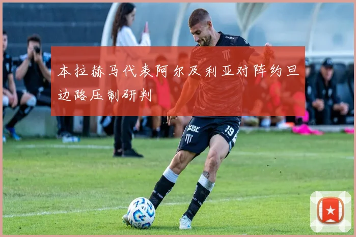 本拉赫马代表阿尔及利亚对阵约旦边路压制研判