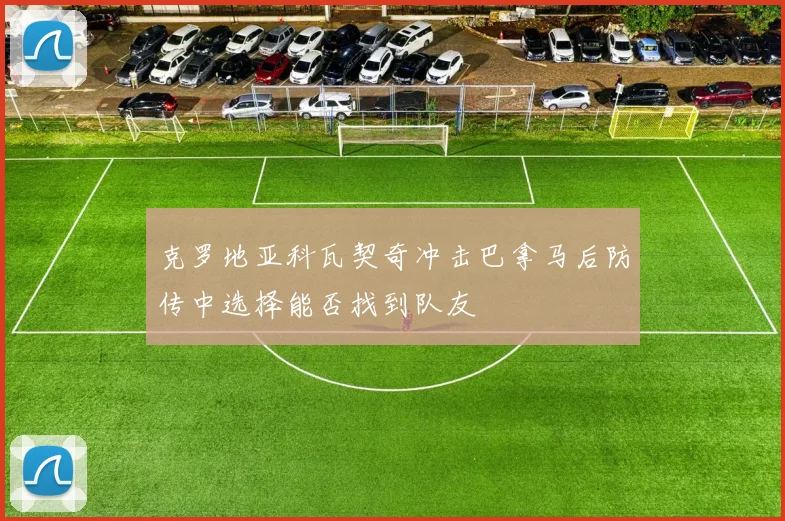 克罗地亚科瓦契奇冲击巴拿马后防传中选择能否找到队友