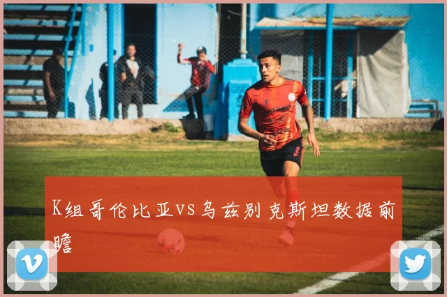 K组哥伦比亚vs乌兹别克斯坦数据前瞻